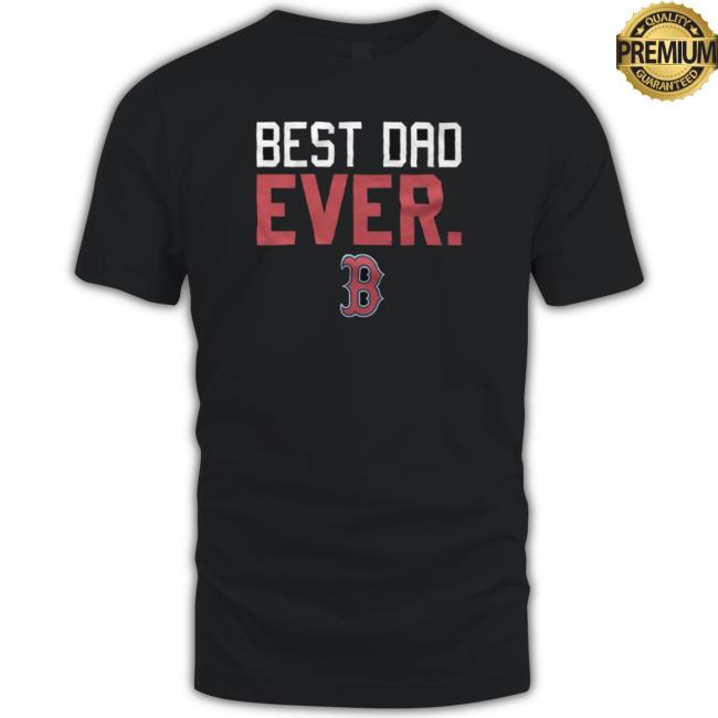Boston Red Sox Best Dad Ever Father'S Day 2023 shirt, hoodie, tank